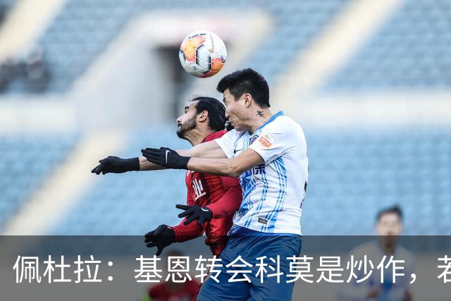 佩杜拉：基恩转会科莫是炒作，若报价4500万欧紫百合将考虑放人