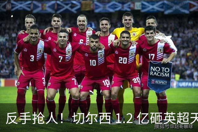 反手抢人！切尔西 1.2 亿砸英超天才，阿森纳截胡蓝军两大目标