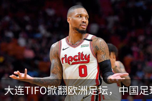 大连TIFO掀翻欧洲足坛，中国足球的浪漫藏不住了
