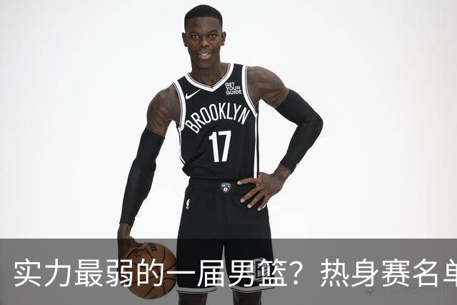 实力最弱的一届男篮？热身赛名单出炉，苦熬9年，胡金秋终成核心