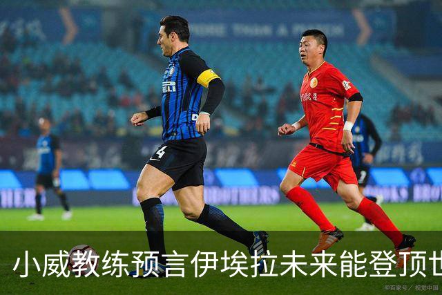 小威教练预言伊埃拉未来能登顶世界第一，但需要一次彻底的改造