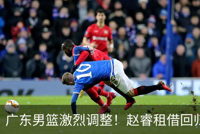 广东男篮激烈调整！赵睿租借回归，奎因离开合同，王少杰成“边缘队员”