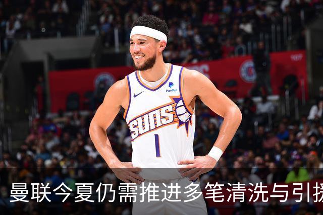 曼联今夏仍需推进多笔清洗与引援，卡里克体系补强进入关键期