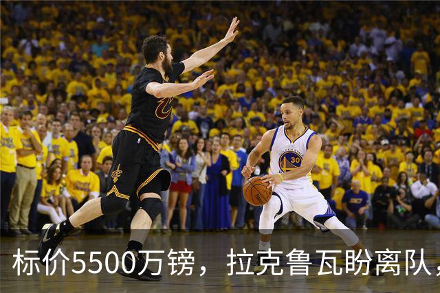 标价5500万镑，拉克鲁瓦盼离队，切尔西中卫补强有望吗？
