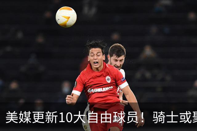 美媒更新10大自由球员！骑士或聚齐哈登詹姆斯，湖人接近库明加