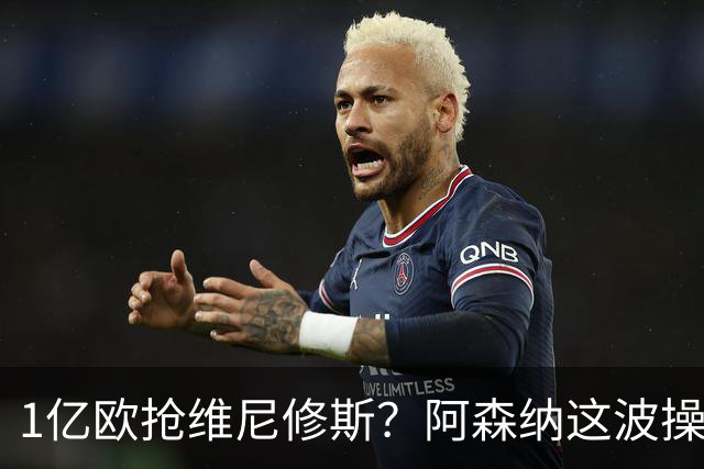 1亿欧抢维尼修斯？阿森纳这波操作，皇马彻底坐不住了